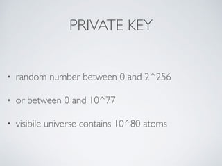 PRIVATE KEY
• random number between 0 and 2^256
• or between 0 and 10^77
• visibile universe contains 10^80 atoms
 