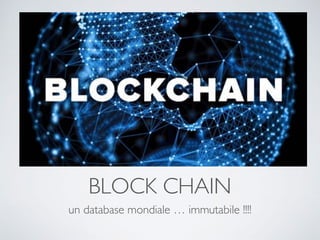 BLOCK CHAIN
un database mondiale … immutabile !!!!
 