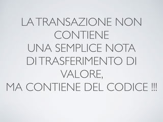 LATRANSAZIONE NON
CONTIENE
UNA SEMPLICE NOTA
DITRASFERIMENTO DI
VALORE,
MA CONTIENE DEL CODICE !!!
 