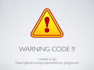 WARNING CODE !!!
il codice e’ qui:
https://github.com/gncvalente/bitcoin_playground
 