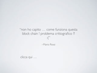 –Mario Rossi
“non ho capito … come funziona questa
block chain ! problema crittograﬁco ?!
:(”
clicca qui …
 