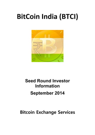 BitCoin India (BTCI) 
Seed Round Investor 
Information 
September 2014 
Bitcoin Exchange Services 
 