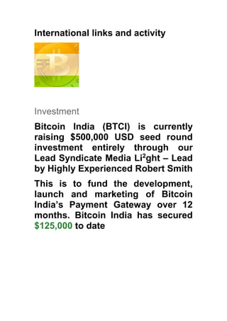 International links and activity 
Investment 
Bitcoin India (BTCI) is currently 
raising $500,000 USD seed round 
investme...