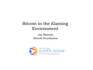 Bitcoin in the iGaming
Environment
Jon Matonis
Bitcoin Foundation
 