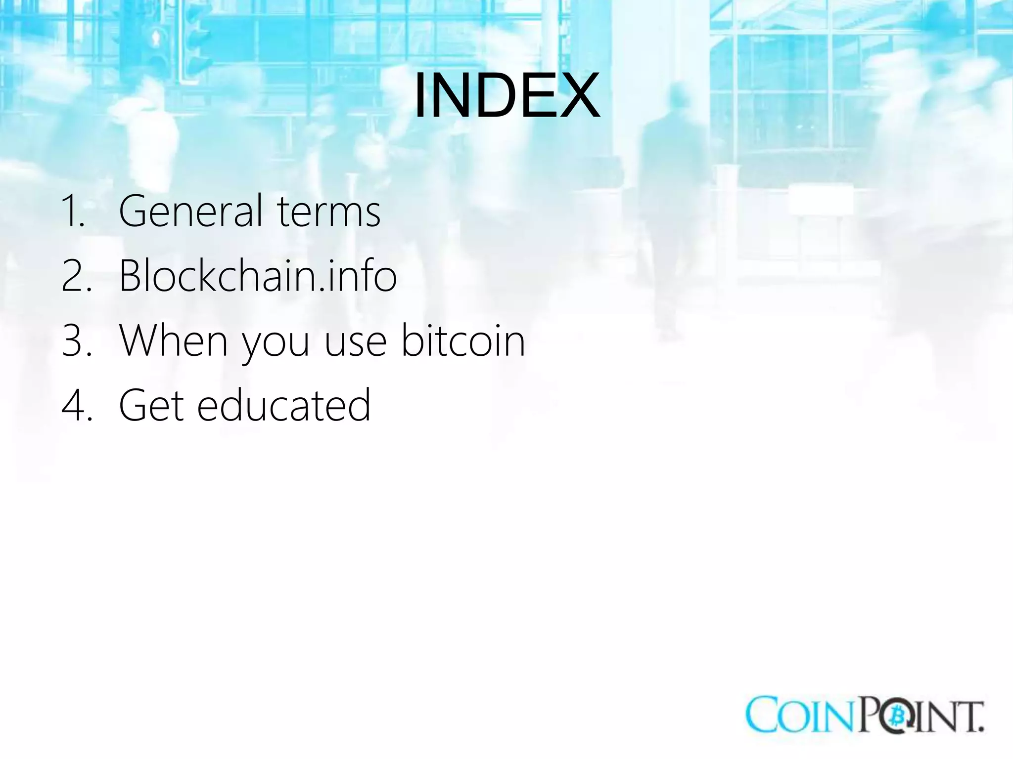 INDEX
1. General terms
2. Blockchain.info
3. When you use bitcoin
4. Get educated
 