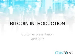 BITCOIN INTRODUCTION
Customer presentasion
APR 2017
 