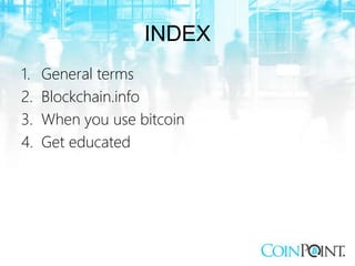 INDEX
1. General terms
2. Blockchain.info
3. When you use bitcoin
4. Get educated
 