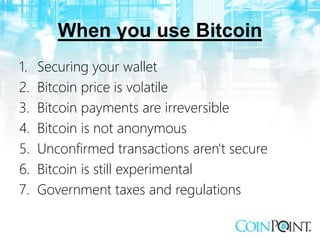 When you use Bitcoin
1. Securing your wallet
2. Bitcoin price is volatile
3. Bitcoin payments are irreversible
4. Bitcoin ...