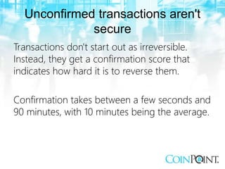 Unconfirmed transactions aren't
secure
Transactions don't start out as irreversible.
Instead, they get a confirmation scor...