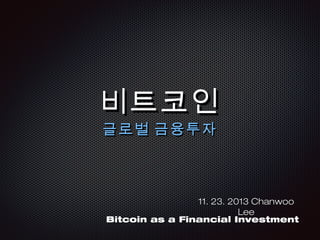 비트코인
글로벌 금융투자

11. 23. 2013 Chanwoo Lee
Bitcoin as a Financial Investment

 