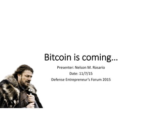 Bitcoin is coming…
Presenter: Nelson M. Rosario
Date: 11/7/15
Defense Entrepreneur’s Forum 2015
 