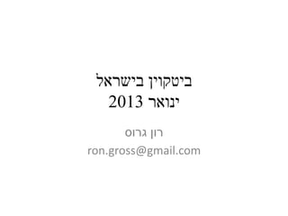 ‫ביטקוין בישראל‬
   ‫ינואר 3102‬
       ‫רון גרוס‬
‫‪ron.gross@gmail.com‬‬
 