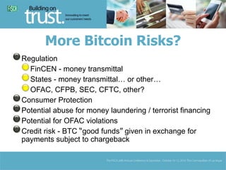 More Bitcoin Risks? 
Regulation 
FinCEN - money transmittal 
States - money transmittal… or other… 
OFAC, CFPB, SEC, CFTC,...
