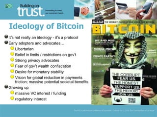Ideology of Bitcoin 
It’s not really an ideology - it’s a protocol 
Early adopters and advocates… 
Libertarian 
Belief in ...