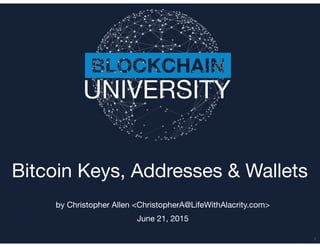 Transcript
Bitcoin Keys, Addresses & Wallets
by Christopher Allen <ChristopherA@LifeWithAlacrity.com>

June 21, 2015
1
 