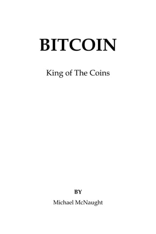 BITCOIN
King of The Coins
BY
Michael McNaught
 