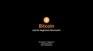 Bitcoin

Lab for beginners @runroom

Dave Carter™ - @d4vecarter
5 Diciembre 2013
http://runroom.com

 