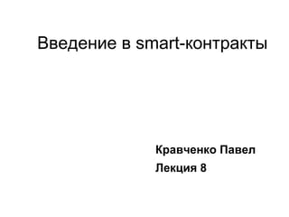 Введение в smart-контракты
Кравченко Павел
Лекция 8
 