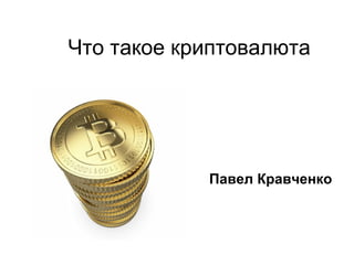 Что такое криптовалюта
Павел Кравченко
 