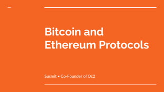 Bitcoin and
Ethereum Protocols
Susmit • Co-Founder of Oc2
 