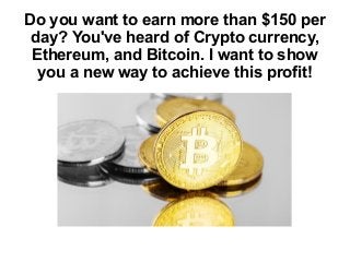 Do you want to earn more than $150 per
day? You've heard of Crypto currency,
Ethereum, and Bitcoin. I want to show
you a new way to achieve this profit!
 