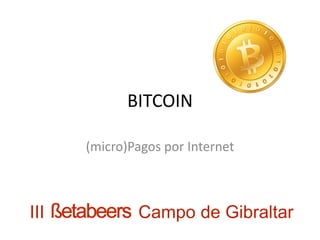 BITCOIN
(micro)Pagos por Internet
III Campo de Gibraltar
 