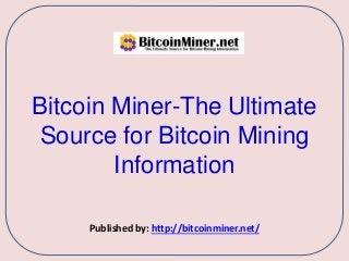 Bitcoin Miner-The Ultimate
Source for Bitcoin Mining
Information
Published by: http://bitcoinminer.net/
 