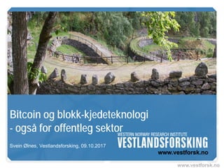 www.vestforsk.no
Bitcoin og blokk-kjedeteknologi
- også for offentleg sektor
Svein Ølnes, Vestlandsforsking, 09.10.2017
 
