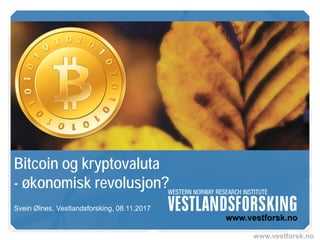 www.vestforsk.no
Bitcoin og kryptovaluta
- økonomisk revolusjon?
Svein Ølnes, Vestlandsforsking, 08.11.2017
 