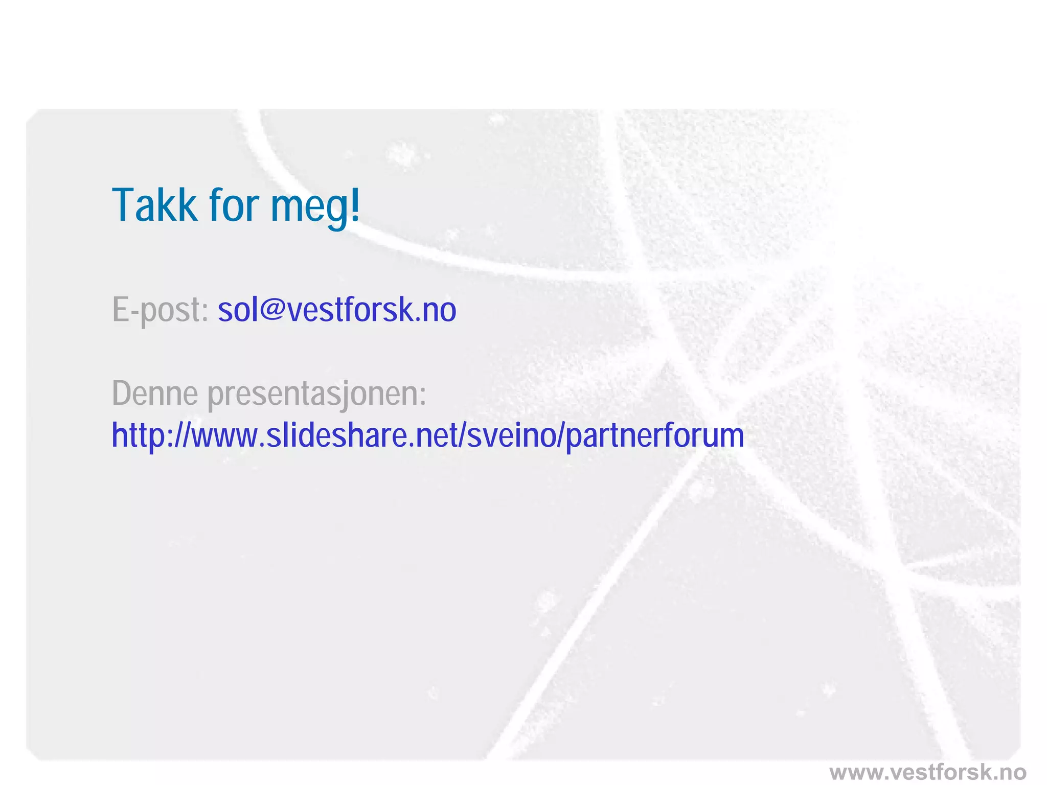 www.vestforsk.no
Takk for meg!
E-post: sol@vestforsk.no
Denne presentasjonen:
http://www.slideshare.net/sveino/partnerforum
 