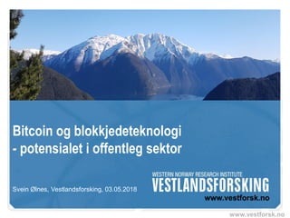 www.vestforsk.no
Bitcoin og blokkjedeteknologi
- potensialet i offentleg sektor
Svein Ølnes, Vestlandsforsking, 03.05.2018
 