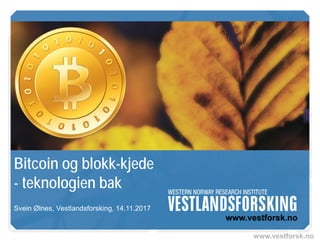 www.vestforsk.no
Bitcoin og blokk-kjede
- teknologien bak
Svein Ølnes, Vestlandsforsking, 14.11.2017
 