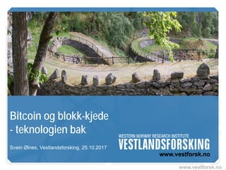 www.vestforsk.no
Bitcoin og blokk-kjede
- teknologien bak
Svein Ølnes, Vestlandsforsking, 25.10.2017
 