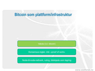 www.vestforsk.no
Bitcoin som plattform/infrastruktur
Node-til-node-nettverk, ruting, blokkjede som lagring
Konsensus-reglar, inkl. «proof of work»
Valuta (t.d. bitcoin)
 