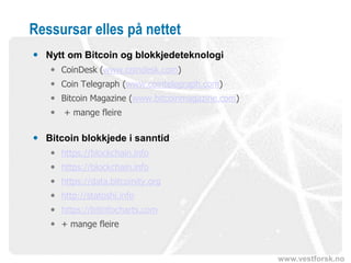 www.vestforsk.no
Ressursar elles på nettet
 Nytt om Bitcoin og blokkjedeteknologi
 CoinDesk (www.coindesk.com)
 Coin Telegraph (www.cointelegraph.com)
 Bitcoin Magazine (www.bitcoinmagazine.com)
 + mange fleire
 Bitcoin blokkjede i sanntid
 https://blockchain.info
 https://blockchain.info
 https://data.bitcoinity.org
 http://statoshi.info
 https://bitinfocharts.com
 + mange fleire
 
