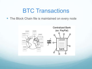 BTC Transactions
 The Block Chain file is maintained on every node

 