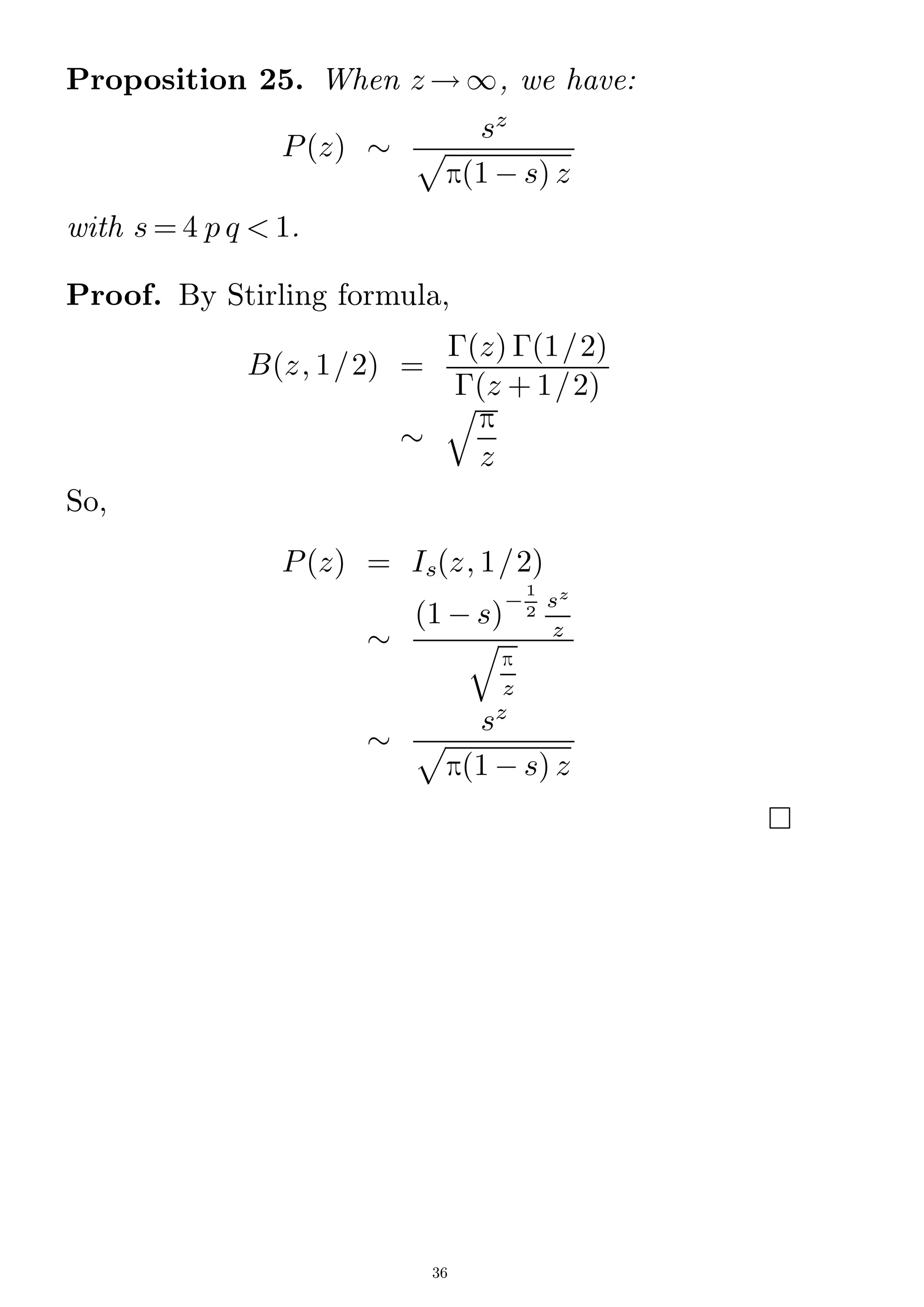 Proposition 25. When z ! 1, we have:
P(z) 
sz
p(1 ¡ s) z
p
with s = 4 p q  1.
Proof. By Stirling formula,
B(z; 1/2) =
¡(z) ¡(1/2)
¡(z + 1/2)

p
z
q
So,
P(z) = Is(z; 1/2)

(1 ¡ s)
¡
1
2
sz
z
p
z
q

sz
p(1 ¡ s) z
p

36
 