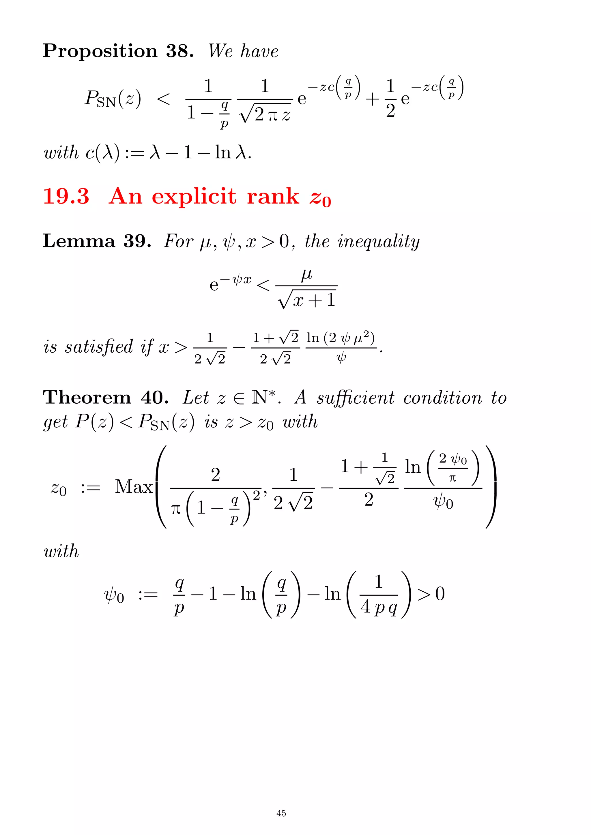Proposition 38. We have
PSN(z) 
1
1 ¡
q
p
1
2 p z
p e
¡zc

q
p

+
1
2
e
¡zc

q
p

with c() :=  ¡ 1 ¡ ln .
19.3 An explicit rank z0
Lemma 39. For ; ; x  0, the inequality
e¡ x


x + 1
p
is satised if x 
1
2 2
p ¡
1 + 2
p
2 2
p
ln (2 2
)
.
Theorem 40. Let z 2 N
. A sucient condition to
get P(z)  PSN(z) is z  z0 with
z0 := Max
0
B
@
2
p

1 ¡
q
p
2;
1
2 2
p ¡
1 +
1
2
p
2
ln

2 0
p

0
1
C
A
with
0 :=
q
p
¡ 1 ¡ ln

q
p

¡ ln

1
4 p q

 0
45
 