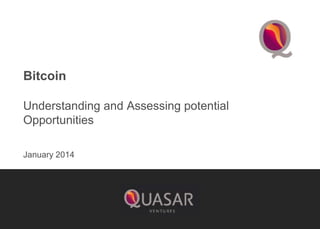 Bitcoin
Understanding and Assessing potential
Opportunities
January 2014

 
