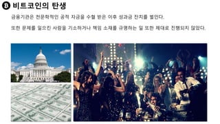 비트코인의 탄생
금융기관은 천문학적인 공적 자금을 수혈 받은 이후 성과금 잔치를 벌인다.
또한 문제를 일으킨 사람을 기소하거나 책임 소재를 규명하는 일 또한 제대로 진행되지 않았다.
 