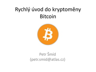 Rychlý úvod do kryptoměny
          Bitcoin




           Petr Šmíd
     (petr.smid@atlas.cz)
 