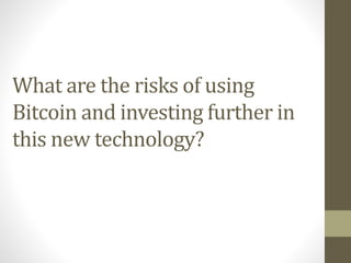 What are the risks of using
Bitcoin and investing further in
this new technology?
 