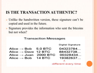 IS THE TRANSACTION AUTHENTIC?
 Unlike the handwritten version, these signature can’t be
copied and used in the future.
 Signature provides the information who sent the bitcoins
but not when?
 