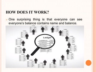 HOW DOES IT WORK?
 One surprising thing is that everyone can see
everyone’s balance contains name and balance.
 