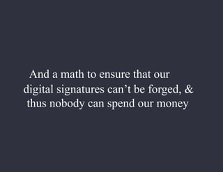 And a math to ensure that our
digital signatures can’t be forged, &
thus nobody can spend our money
 