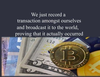 We just record a
transaction amongst ourselves
and broadcast it to the world,
proving that it actually occurred
 