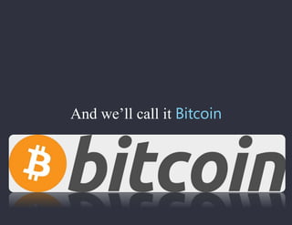 And we’ll call it Bitcoin
 