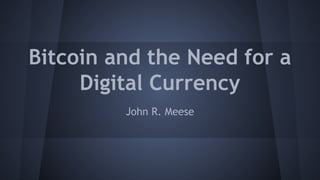 Bitcoin and the Need for a
Digital Currency
John R. Meese

 