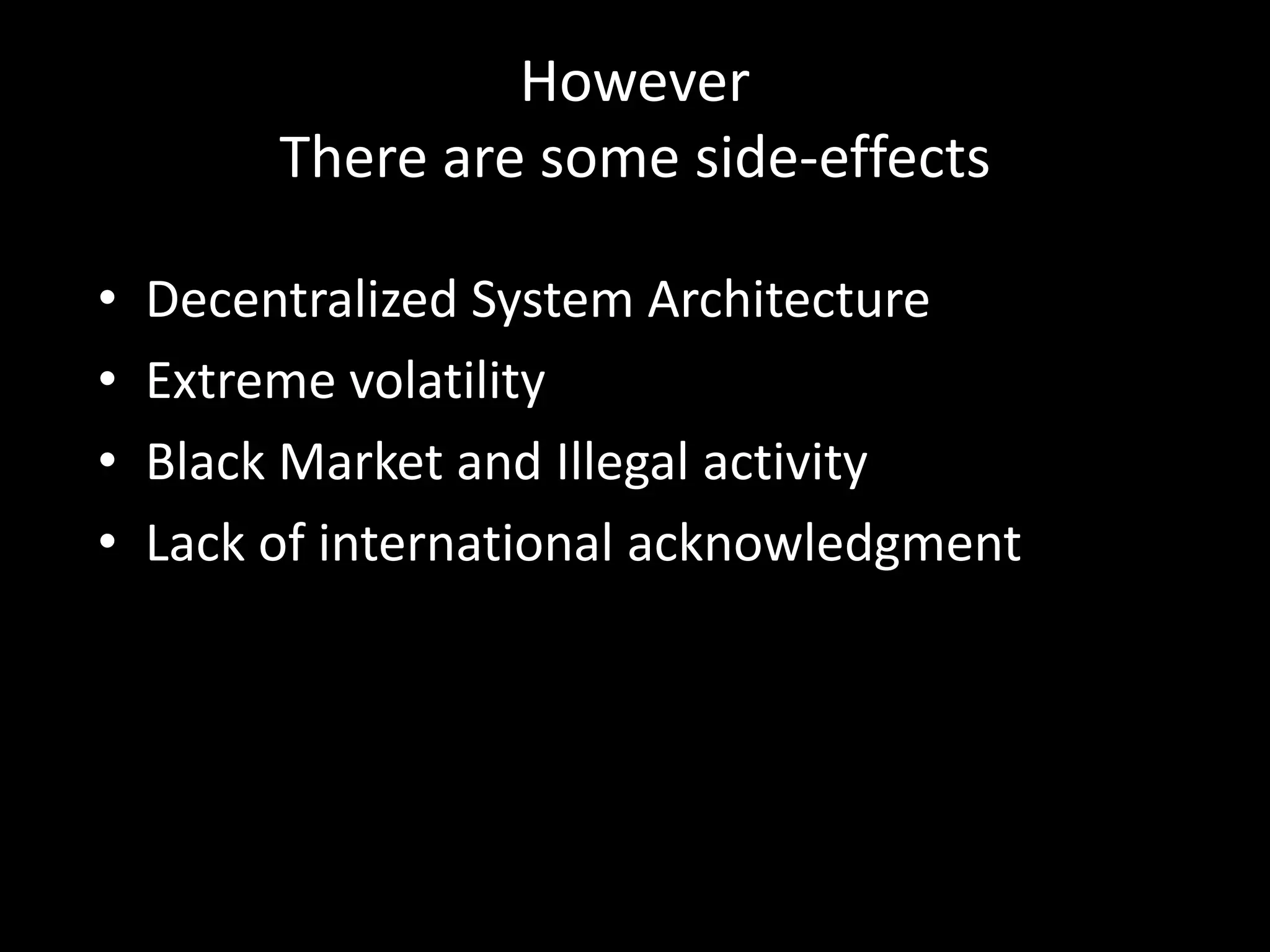 However
There are some side-effects
•
•
•
•

Decentralized System Architecture
Extreme volatility
Black Market and Illegal activity
Lack of international acknowledgment

 