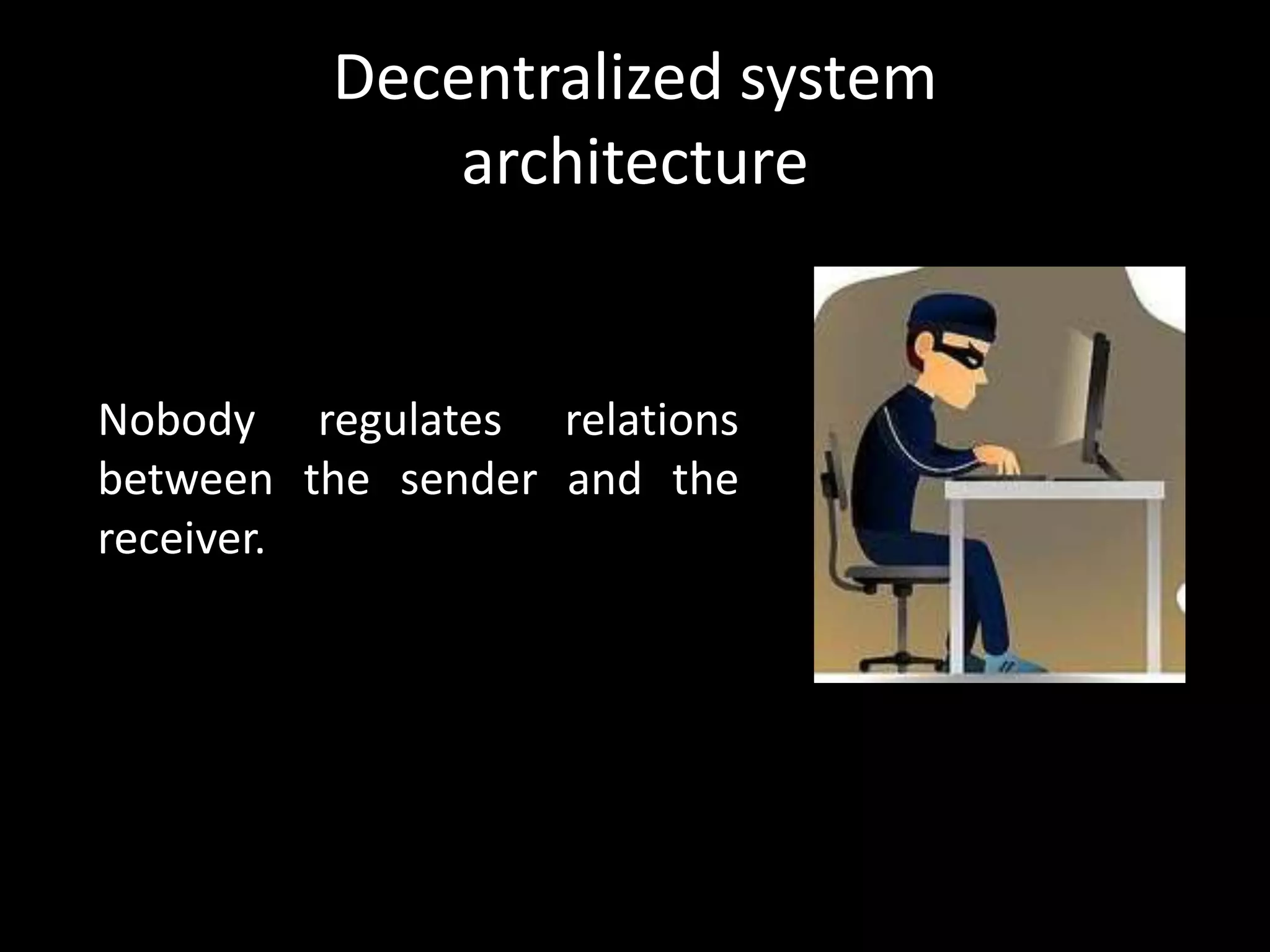 Decentralized system
architecture

Nobody regulates relations
between the sender and the
receiver.

 